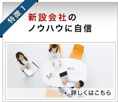 特徴1 新設会社のノウハウに自信 詳しくはこちら