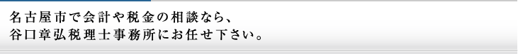 名古屋市で会計や税金の相談なら、谷口章弘税理士事務所にお任せ下さい。