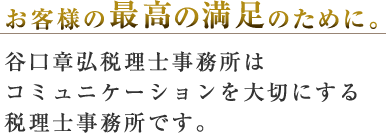 お客様の最高の満足のために。 谷口章弘税理士事務所はコミュニケーションを大切にする会計事務所です。